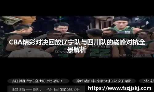 CBA精彩对决回放辽宁队与四川队的巅峰对抗全景解析