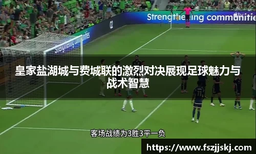 皇家盐湖城与费城联的激烈对决展现足球魅力与战术智慧