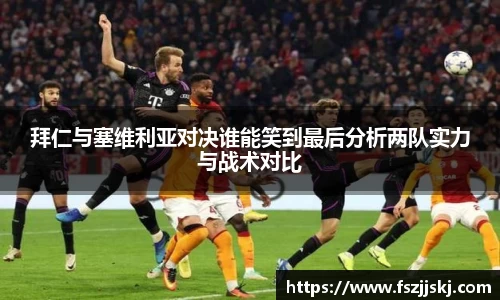 拜仁与塞维利亚对决谁能笑到最后分析两队实力与战术对比