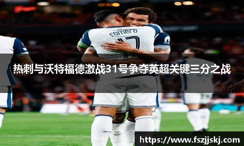 热刺与沃特福德激战31号争夺英超关键三分之战